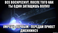 Все воскреснут, после того как ты один затащишь волну Умрешь первым - передай привет Дженкинсу