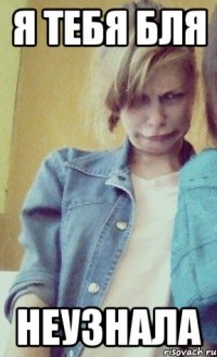 я тебя бля неузнала