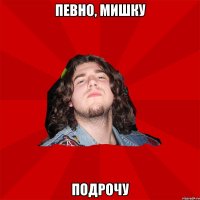 певно, мишку подрочу