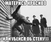матерись красиво или убейся об стену!))