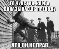 то чувство, когда доказываешь преподу что он не прав