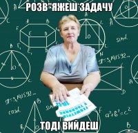 розв"яжеш задачу тоді вийдеш