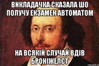 Викладачка сказала шо получу екзамен автоматом на всякій случай вдів броніжелєт