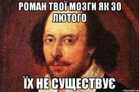 Роман твої мозги як 30 лютого їх не существує