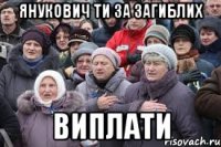 Янукович ти за загиблих ВИПЛАТИ