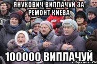 Янукович виплачуй за ремонт Киева 100000 виплачуй