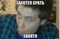 Захотел срать Занято