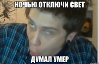 Ночью отключи свет Думал умер