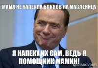 Мама не напекла блинов на масленицу Я напеку их сам, ведь я помощник мамин!