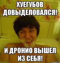 Хуегубов довыделовался! И Дронио вышел из себя!