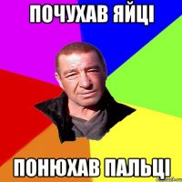 почухав яйці понюхав пальці