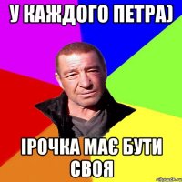 У каждого Петра) Ірочка має бути своя