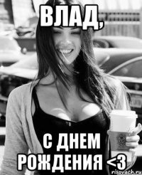 ВЛАД, С ДНЕМ РОЖДЕНИЯ <3