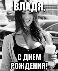 ВЛАДЯ, С ДНЕМ РОЖДЕНИЯ!