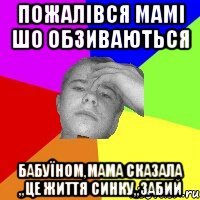 Пожалівся мамі шо обзиваються Бабуїном,мама сказала ,,це життя синку,,зАБИЙ