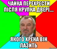 ЧАЙКА ПЕРЕХРЕСТИ ПІСЛЯ КРУПКА ДВЕРІ.... ЯКОГО ХРЕНА ВІН ЛАЗИТЬ