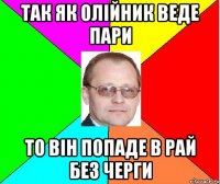 Так як олійник веде пари то він попаде в рай без черги