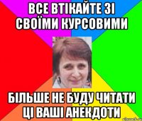 все втікайте зі своїми курсовими більше не буду читати ці ваші анекдоти