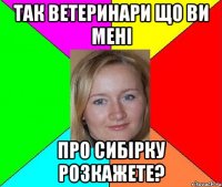 так ветеринари що ви мені про сибірку розкажете?