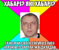 хабарі? які хабарі? та нє я на свого chevrole aveo 10 років із зарплати відкладав