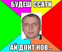 БУДЕШ ССАТИ АЙ ДОНТ НОВ...