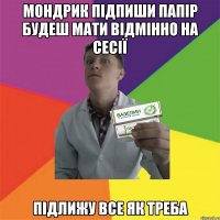 мондрик підпиши папір будеш мати відмінно на сесії підлижу все як треба