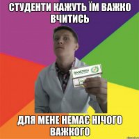 студенти кажуть їм важко вчитись для мене немає нічого важкого