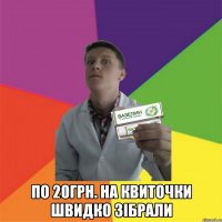 по 20грн. на квиточки швидко зібрали