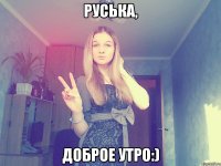 Руська, доброе утро:)