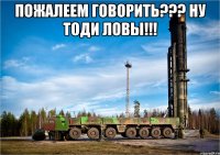 Пожалеем говорить??? Ну тоди ЛОВЫ!!! 