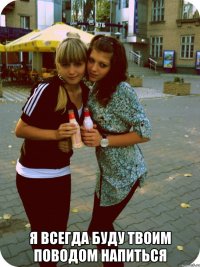  я всегда буду твоим поводом напиться