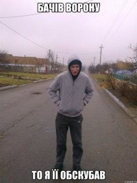 Бачів ворону То я її обскубав
