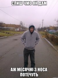 слиш чмо як дам аж месячні з носа потечуть