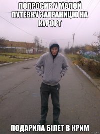 попросив у малой путевку заграницю на курорт подарила білет в крим