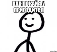 Как покайфу пригодится 