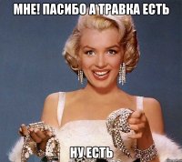 Мне! Пасибо а травка есть Ну есть