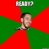 READY? 