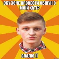 СБУ хоче провести обшук в моїй хаті? Спалю її