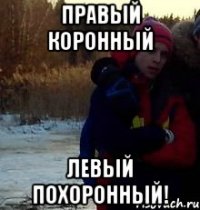 Правый коронный Левый похоронный!