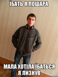 їбать я лошара мала хотіла їбаться я лизнув