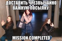 Доставить чрезвычайно важную посылку: mission completed