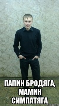  папин бродяга, мамин симпатяга