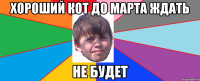 Хороший кот до марта ждать не будет