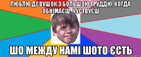 Люблю дєвушок з большою груддю, Когда обнімаєш, чуствуєш шо между намі шото єсть