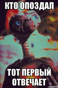 КТО ОПОЗДАЛ ТОТ ПЕРВЫЙ ОТВЕЧАЕТ