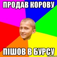 Продав корову Пішов в бурсу