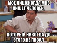 мое лицо,когда мне пишет человек, который никогда до этого не писал