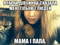 Я гарна дівчинка-сказала мені тільки 2 людей Мама і папа.