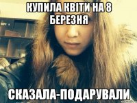 Купила квіти на 8 березня Сказала-подарували