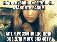 На тренуваннях регулярно ставлять раком Але я розумію,що це ж все для мого захисту